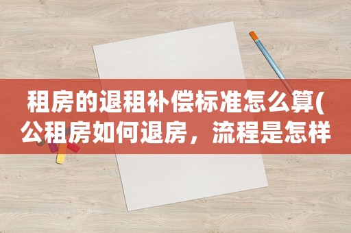 租房的退租補償標準怎么算(公租房如何退房，流程是怎樣的？)