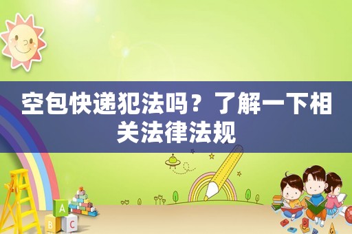 空包快遞犯法嗎？了解一下相關(guān)法律法規(guī)