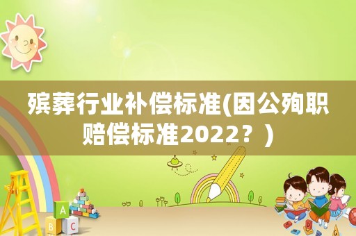 殯葬行業(yè)補償標準(因公殉職賠償標準2022？)