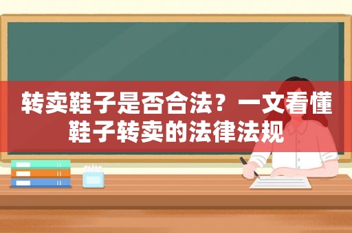 轉(zhuǎn)賣鞋子是否合法？一文看懂鞋子轉(zhuǎn)賣的法律法規(guī)
