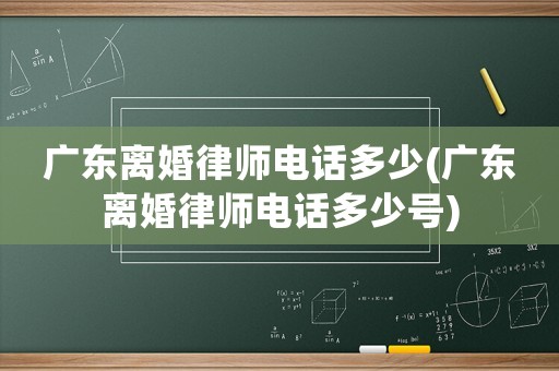 廣東離婚律師電話多少(廣東離婚律師電話多少號(hào))