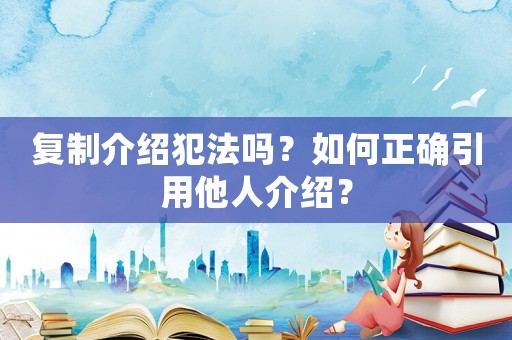 復制介紹犯法嗎？如何正確引用他人介紹？
