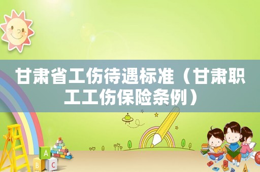 甘肅省工傷待遇標準（甘肅職工工傷保險條例）