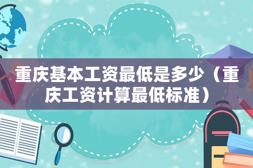 重慶基本工資最低是多少（重慶工資計(jì)算最低標(biāo)準(zhǔn)）