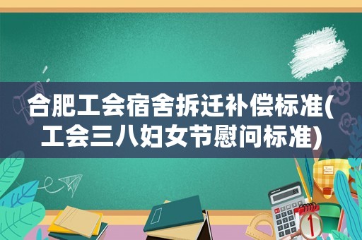 合肥工會宿舍拆遷補償標準(工會三八婦女節慰問標準)