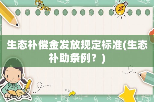 生態(tài)補償金發(fā)放規(guī)定標準(生態(tài)補助條例？)