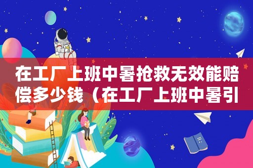 在工廠上班中暑搶救無效能賠償多少錢（在工廠上班中暑引發腦血栓是工傷嗎）