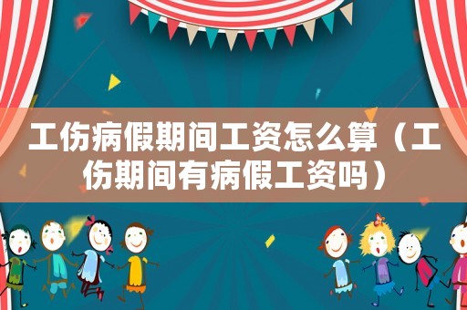 工傷病假期間工資怎么算（工傷期間有病假工資嗎）