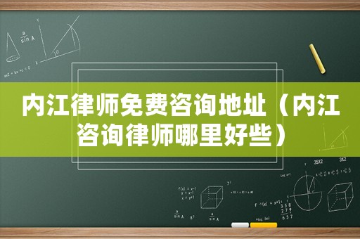 內江律師免費咨詢地址（內江咨詢律師哪里好些）