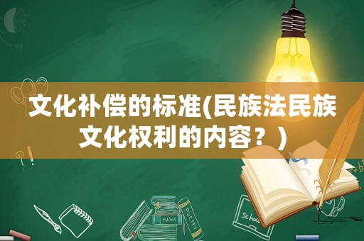 文化補償的標準(民族法民族文化權利的內容？)