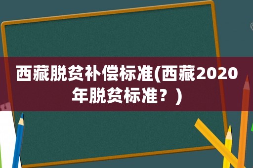 西藏脫貧補償標準(西藏2020年脫貧標準？)