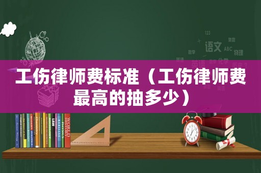 工傷律師費標(biāo)準(zhǔn)（工傷律師費最高的抽多少）