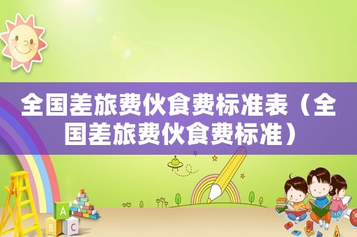 全國差旅費伙食費標準表（全國差旅費伙食費標準）