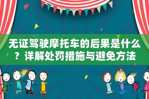無證駕駛摩托車的后果是什么？詳解處罰措施與避免方法