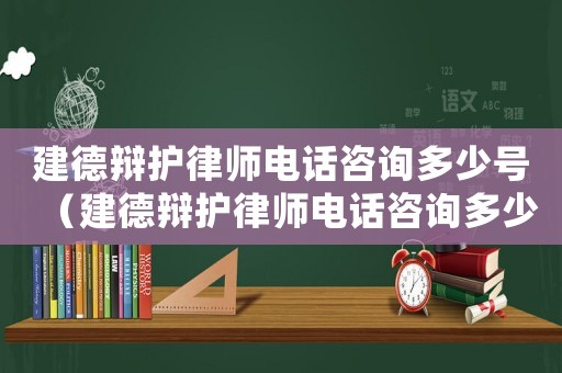 建德辯護律師電話咨詢多少號（建德辯護律師電話咨詢多少）