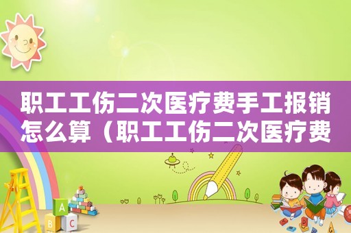 職工工傷二次醫療費手工報銷怎么算（職工工傷二次醫療費手工報銷）