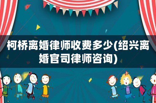 柯橋離婚律師收費多少(紹興離婚官司律師咨詢)