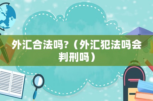 外匯合法嗎?（外匯犯法嗎會判刑嗎）