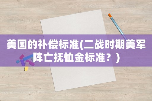 美國的補償標準(二戰時期美軍陣亡撫恤金標準？)