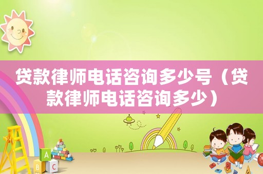 貸款律師電話咨詢多少號（貸款律師電話咨詢多少）