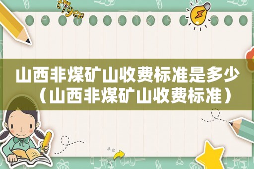 山西非煤礦山收費標(biāo)準(zhǔn)是多少（山西非煤礦山收費標(biāo)準(zhǔn)）