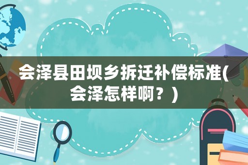 會澤縣田壩鄉拆遷補償標準(會澤怎樣啊？)