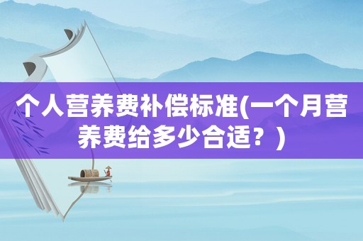 個人營養費補償標準(一個月營養費給多少合適？)
