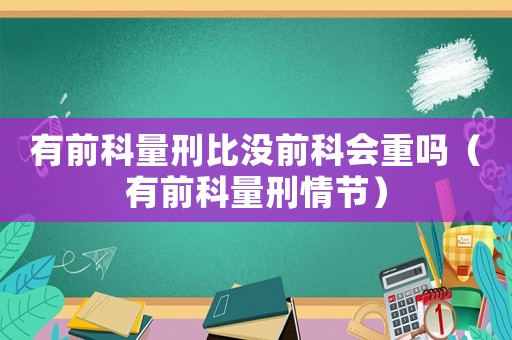 有前科量刑比沒前科會重嗎（有前科量刑情節）
