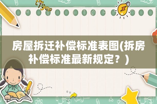 房屋拆遷補償標準表圖(拆房補償標準最新規定？)