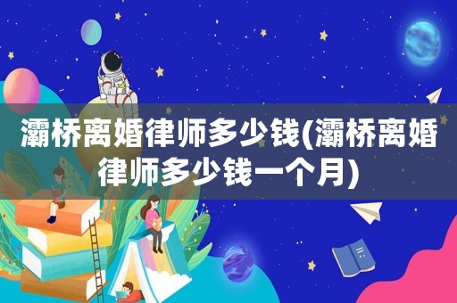 灞橋離婚律師多少錢(灞橋離婚律師多少錢一個(gè)月)