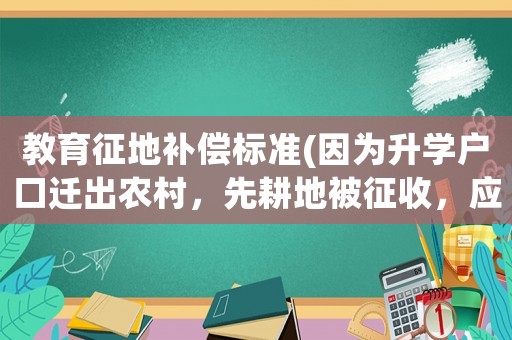 教育征地補償標準(因為升學戶口遷出農村，先耕地被征收，應該得到補償嗎？)