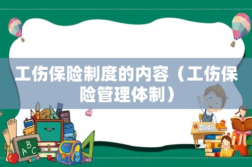 工傷保險(xiǎn)制度的內(nèi)容（工傷保險(xiǎn)管理體制）