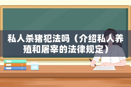 私人殺豬犯法嗎（介紹私人養(yǎng)殖和屠宰的法律規(guī)定）