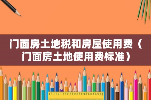 門面房土地稅和房屋使用費（門面房土地使用費標準）