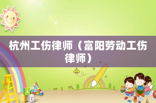 杭州工傷律師（富陽勞動工傷律師）