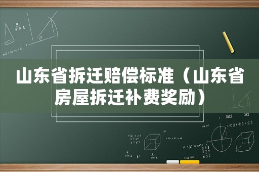 山東省拆遷賠償標準（山東省房屋拆遷補費獎勵）
