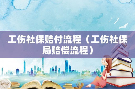 工傷社保賠付流程（工傷社保局賠償流程）