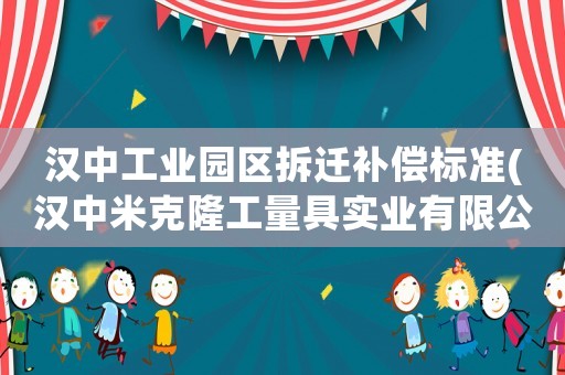 漢中工業(yè)園區(qū)拆遷補償標準(漢中米克隆工量具實業(yè)有限公司介紹？)