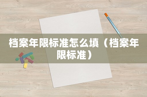 檔案年限標準怎么填（檔案年限標準）
