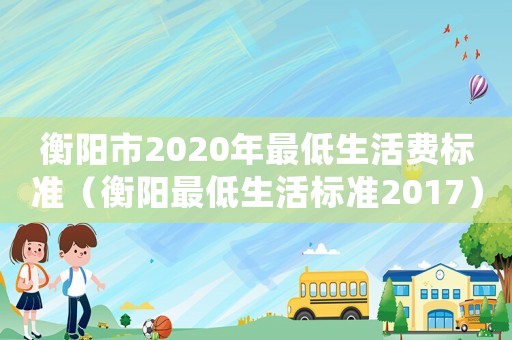 衡陽市2020年最低生活費標準（衡陽最低生活標準2017）
