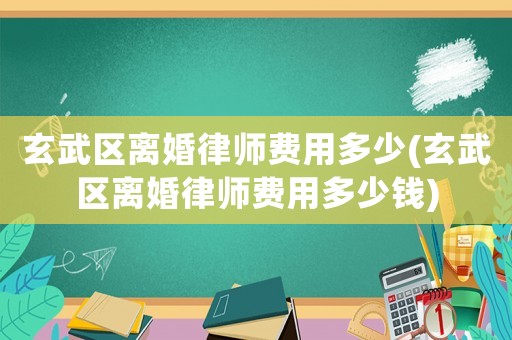 玄武區(qū)離婚律師費(fèi)用多少(玄武區(qū)離婚律師費(fèi)用多少錢)