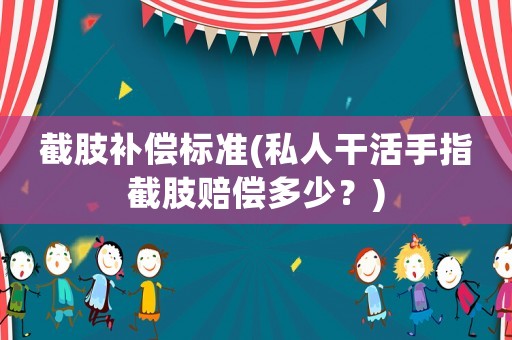 截肢補償標準(私人干活手指截肢賠償多少？)