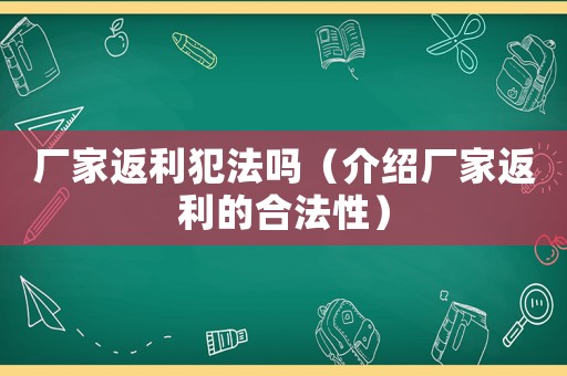 廠家返利犯法嗎（介紹廠家返利的合法性）
