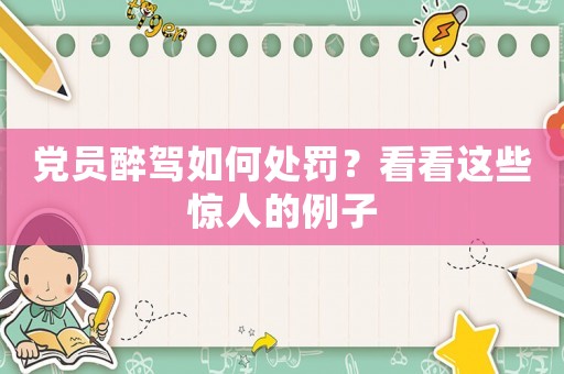 黨員醉駕如何處罰？看看這些驚人的例子