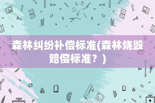 森林糾紛補償標準(森林燒毀賠償標準？)