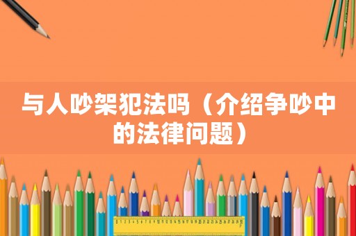 與人吵架犯法嗎（介紹爭吵中的法律問題）