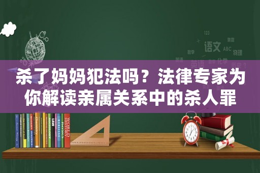 殺了媽媽犯法嗎？法律專家為你解讀親屬關系中的殺人罪