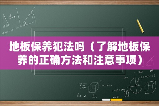 地板保養犯法嗎（了解地板保養的正確方法和注意事項）
