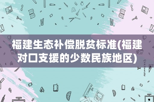 福建生態補償脫貧標準(福建對口支援的少數民族地區)