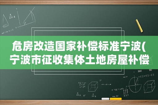 危房改造國家補(bǔ)償標(biāo)準(zhǔn)寧波(寧波市征收集體土地房屋補(bǔ)償細(xì)則？)